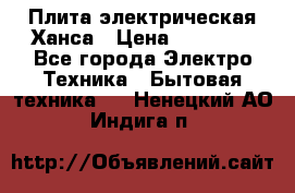 Плита электрическая Ханса › Цена ­ 10 000 - Все города Электро-Техника » Бытовая техника   . Ненецкий АО,Индига п.